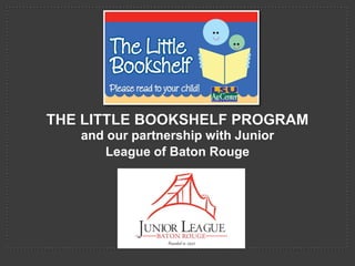 THE LITTLE BOOKSHELF PROGRAM
and our partnership with Junior
League of Baton Rouge

 