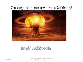 Σας ευχαριστώ για την παρακολούθηση!
19/9/2021
Δημήτρης Σέκουλας Στ'1 2ο Δημοτικό
Σχολείο <<Little boy>>
 