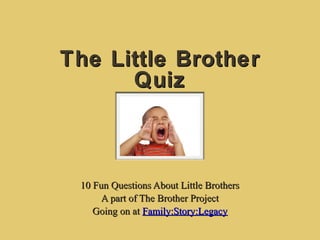 The Little BrotherThe Little Brother
QuizQuiz
10 Fun Questions About Little Brothers10 Fun Questions About Little Brothers
A part of The Brother ProjectA part of The Brother Project
Going on atGoing on at Family:Story:LegacyFamily:Story:Legacy
 
