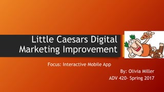 Little Caesars Digital
Marketing Improvement
Focus: Interactive Mobile App
By: Olivia Miller
ADV 420- Spring 2017
 