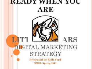 READY WHEN YOU
     ARE



LITTLE CAESARS
DIGITAL MARKETING
     STRATEGY
    Presented by Kelli Ford
       NMDL Spring 2012
 