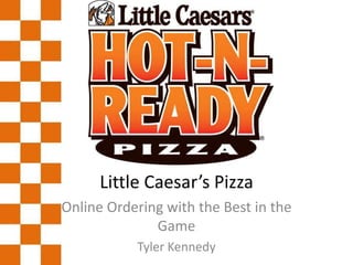 Little Caesar’s Pizza
Online Ordering with the Best in the
Game
Tyler Kennedy
 