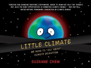 Suzanne Chew
“Creative and engaging! Everyone, everywhere, needs to know not only the threats
but also the many opportunities in combating climate change.” - Nick Nuttall,
United Nations Framework Convention on Climate Change
 