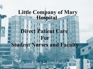 Little Company of Mary
          Hospital

   Direct Patient Care
           For
Student Nurses and Faculty


                             1
                             1
 