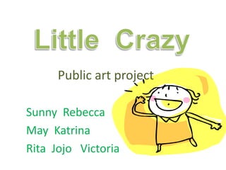 Public art project
Sunny Rebecca
May Katrina
Rita Jojo Victoria
 