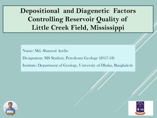 Name: Md. Shamsul Arefin
Designation: MS Student, Petroleum Geology (2017-18)
Institute: Department of Geology, University of Dhaka, Bangladesh
Depositional and Diagenetic Factors
Controlling Reservoir Quality of
Little Creek Field, Mississippi
 