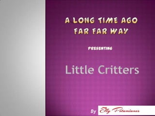 A long time ago far far way Presenting Little Critters By 