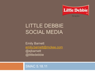 LITTLE DEBBIE
SOCIAL MEDIA

Emily Barnett
emily.barnett@mckee.com
@ejbarnett
@littledebbie


SMAC 5.18.11
 