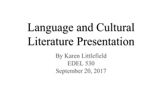 Language and Cultural
Literature Presentation
By Karen Littlefield
EDEL 530
September 20, 2017
 
