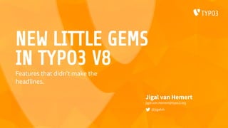 NEW LITTLE GEMS
IN TYPO3 V8
Jigal van Hemert
jigal.van.hemert@typo3.org
@jigalvh
Features that didn’t make the
headlines.
 