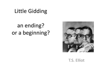 Little Gidding 
an ending? 
or a beginning? 
T.S. Elliot 
 