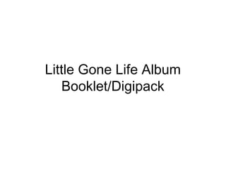 Little Gone Life Album
Booklet/Digipack
 