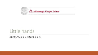 Little hands
PREESCOLAR NIVÉLES 1 A 3
 