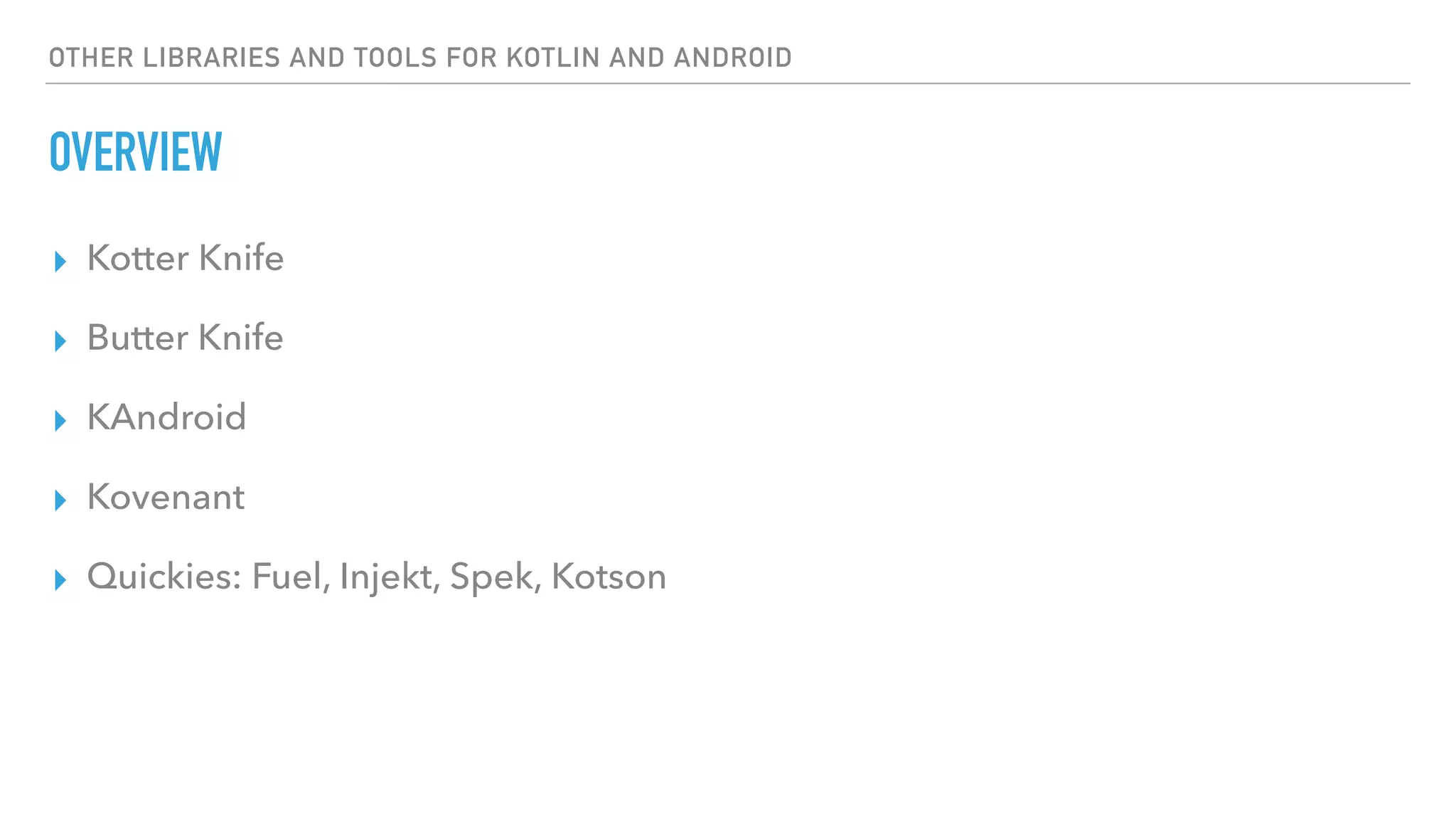 OTHER LIBRARIES AND TOOLS FOR KOTLIN AND ANDROID
OVERVIEW
▸ Kotter Knife
▸ Butter Knife
▸ KAndroid
▸ Kovenant
▸ Quickies: Fuel, Injekt, Spek, Kotson
 