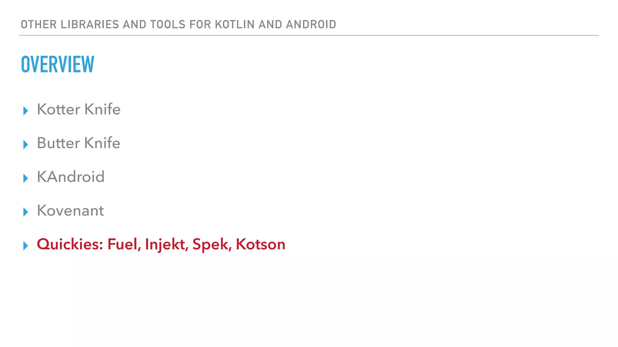 OTHER LIBRARIES AND TOOLS FOR KOTLIN AND ANDROID
OVERVIEW
▸ Kotter Knife
▸ Butter Knife
▸ KAndroid
▸ Kovenant
▸ Quickies: Fuel, Injekt, Spek, Kotson
 