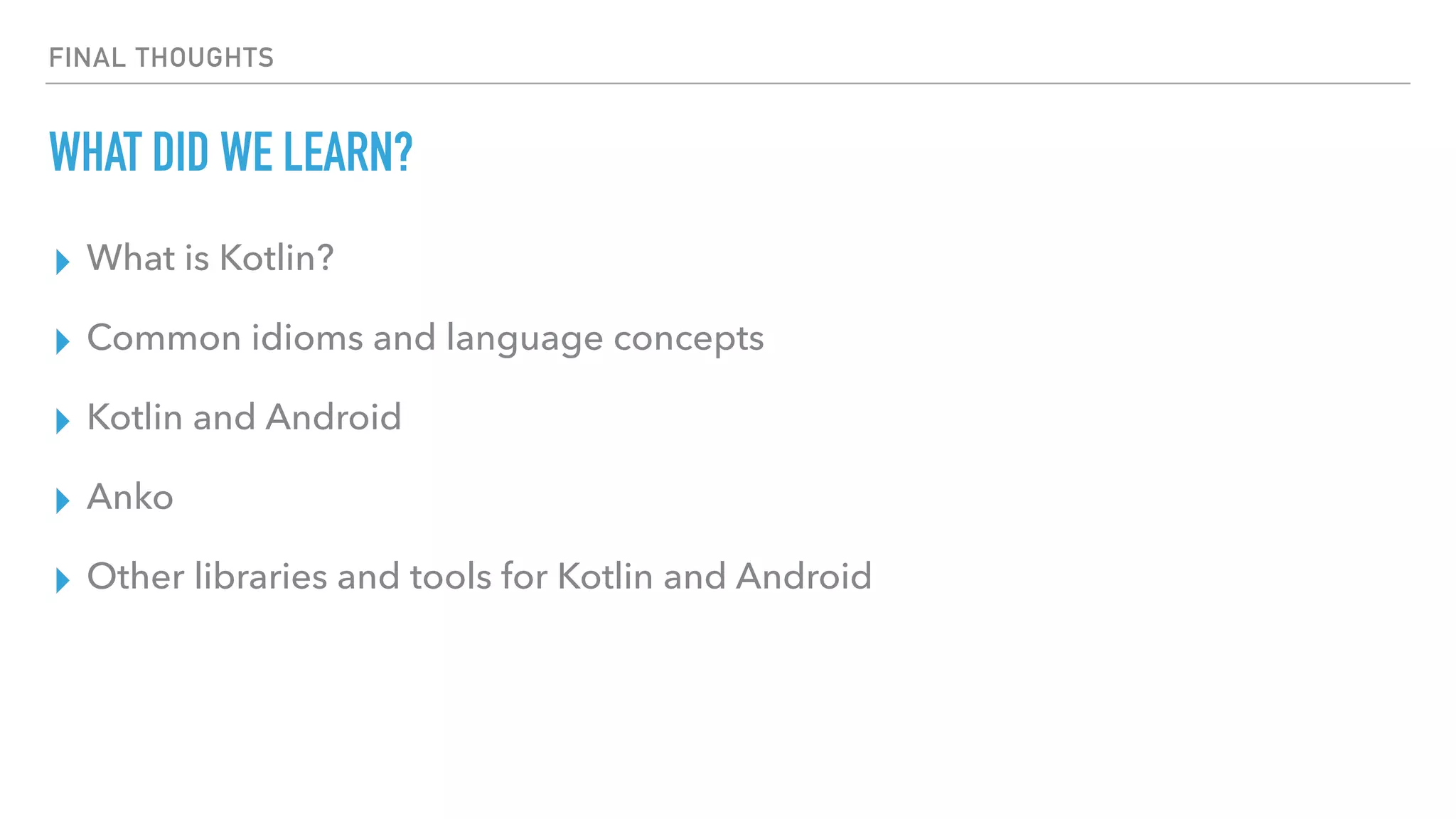 FINAL THOUGHTS
WHAT DID WE LEARN?
▸ What is Kotlin?
▸ Common idioms and language concepts
▸ Kotlin and Android
▸ Anko
▸ Other libraries and tools for Kotlin and Android
 