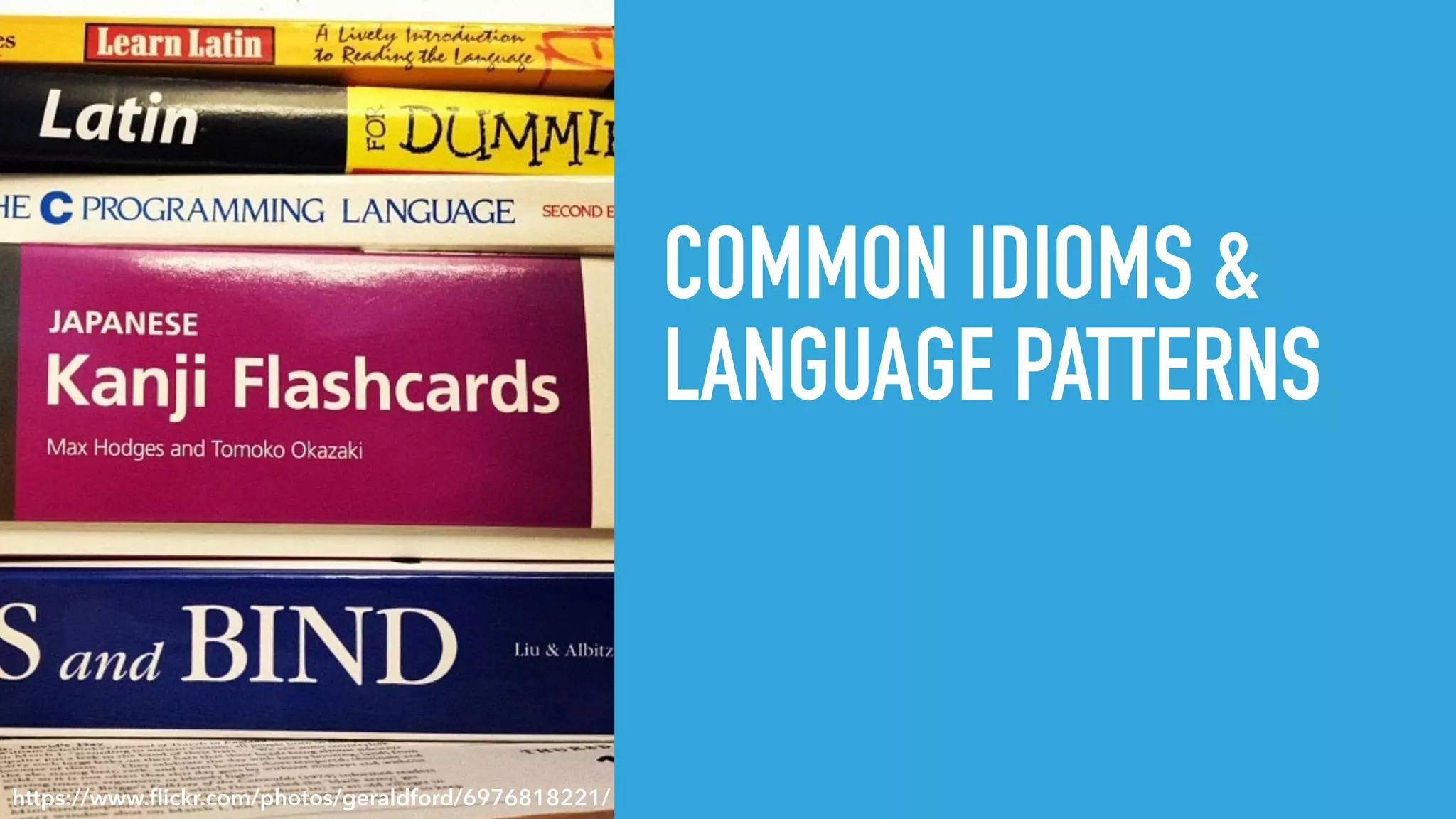 COMMON IDIOMS &
LANGUAGE PATTERNS
https://www.ﬂickr.com/photos/geraldford/6976818221/
 