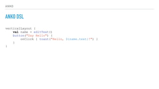ANKO
ANKO DSL
verticalLayout {
val name = editText()
button("Say Hello") {
onClick { toast("Hello, ${name.text}!") }
}
}
 