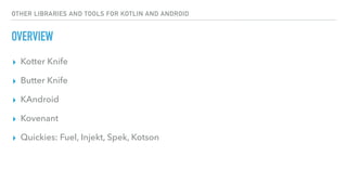 OTHER LIBRARIES AND TOOLS FOR KOTLIN AND ANDROID
OVERVIEW
▸ Kotter Knife
▸ Butter Knife
▸ KAndroid
▸ Kovenant
▸ Quickies: Fuel, Injekt, Spek, Kotson
 