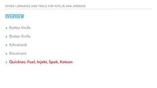 OTHER LIBRARIES AND TOOLS FOR KOTLIN AND ANDROID
OVERVIEW
▸ Kotter Knife
▸ Butter Knife
▸ KAndroid
▸ Kovenant
▸ Quickies: Fuel, Injekt, Spek, Kotson
 