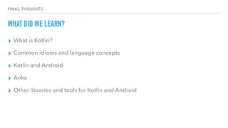 FINAL THOUGHTS
WHAT DID WE LEARN?
▸ What is Kotlin?
▸ Common idioms and language concepts
▸ Kotlin and Android
▸ Anko
▸ Other libraries and tools for Kotlin and Android
 