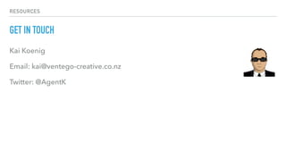 RESOURCES
GET IN TOUCH
Kai Koenig
Email: kai@ventego-creative.co.nz
Twitter: @AgentK
 