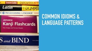 COMMON IDIOMS &
LANGUAGE PATTERNS
https://www.ﬂickr.com/photos/geraldford/6976818221/
 