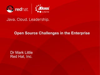Dr Mark Little
Red Hat, Inc.
Open Source Challenges in the Enterprise
1
 