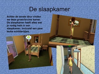 De slaapkamer Achter de eerste deur vinden we deze groen/bruine kamer. De slaapkamer heeft alles wat je nodig hebt in een slaapkamer, inclusief een paar leuke schilderijtjes. 