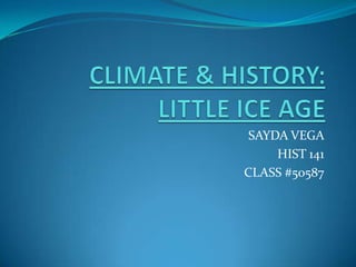 CLIMATE & HISTORY: LITTLE ICE AGE SAYDA VEGA  HIST 141 CLASS #50587 