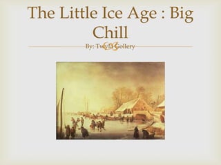 The Little Ice Age : Big ChillBy: Twyla Gollery 