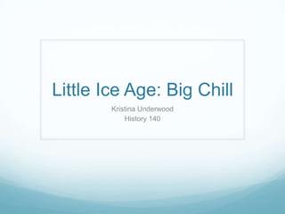 Little Ice Age: Big Chill Kristina Underwood History 140 