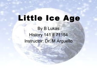Little Ice Age By B Lukas History 141 # 71154 Instructor: Dr. M Arguello 