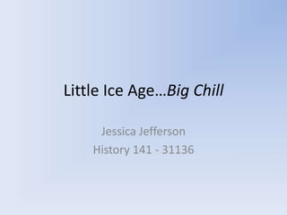 Little Ice Age…Big Chill

     Jessica Jefferson
    History 141 - 31136
 
