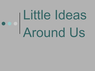 Little Ideas Around Us 