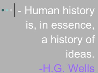 - Human history is, in essence, a history of ideas. -H.G. Wells 