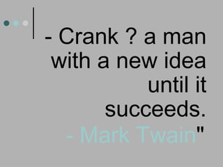 - Crank ? a man with a new idea until it succeeds. - Mark Twain "   