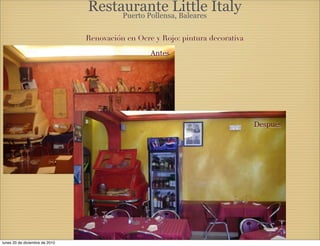 Restaurante Little Italy
                                     Puerto Pollensa, Baleares


                                Renovación en Ocre y Rojo: pintura decorativa

                                                  Antes




                                                                                Después




lunes 20 de diciembre de 2010
 