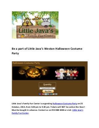 Be a part of Little Java’s Weston Halloween Costume
Party

Little Java’s Family Fun Center is organizing Halloween Costume Party on 25
October, 2013, from 5:00 pm to 9.00 pm. Tickets will NOT be sold at the Door!
Must be bought in advance. Contact us on 954 888 6488 or visit: Little Java’s
Family Fun Center.

 
