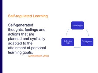 Scenario 4 
Self-regulated Learning 
Self-generated 
thoughts, feelings and 
actions that are 
planned and cyclically 
adapted to the 
attainment of personal 
learning goals. 
(Zimmermann, 2005) 
Planning (F) 
Performance 
(P) 
Reflection 
(SR) 
 