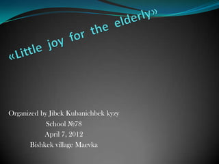 Organized by Jibek Kubanichbek kyzy
            School №78
           April 7, 2012
      Bishkek village Maevka
 