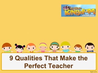 9 Qualities That Make the
Perfect Teacher

 