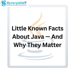 Little Known Facts
About Java — And
Why They Matter
 