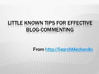 LITTLE KNOWN TIPS FOR EFFECTIVE
        BLOG-COMMENTING


         From http://SearchMechaniks
 