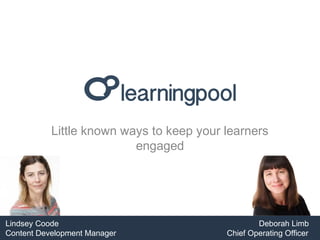 Little known ways to keep your learners
engaged
Lindsey Coode Deborah Limb
Content Development Manager Chief Operating Officer
 