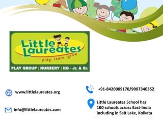 www.littlelaureates.org
+91-8420009170/9007340352
info@littlelaureates.com
Little Laureates School has
100 schools across East-India
including in Salt Lake, Kolkata
 