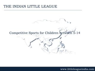 Competitive Sports for Children between 5-14 www.littleleagueindia.com THE INDIAN LITTLE LEAGUE 