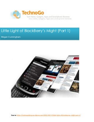 Little Light of BlackBerry’s Might (Part 1)
Megan Cunningham




        Source:https://technogoblog.wordpress.com/2012/10/17/little-light-of-blackberrys-might-part-1/
 