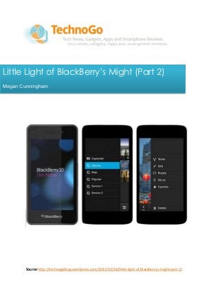 Little Light of BlackBerry‟s Might (Part 2)
Megan Cunningham




        Source:http://technogoblog.wordpress.com/2012/10/18/little-light-of-blackberrys-might-part-2/
 