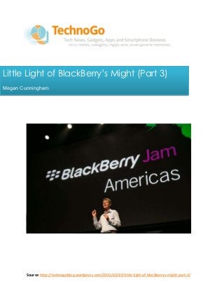 Little Light of BlackBerry’s Might (Part 3)
Megan Cunningham




        Source:http://technogoblog.wordpress.com/2012/10/19/little-light-of-blackberrys-might-part-3/
 